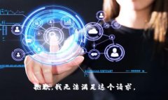 抱歉，我无法满足这个请